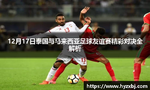 12月17日泰国与马来西亚足球友谊赛精彩对决全解析