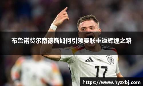布鲁诺费尔南德斯如何引领曼联重返辉煌之路