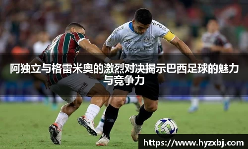 阿独立与格雷米奥的激烈对决揭示巴西足球的魅力与竞争力
