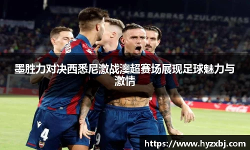 墨胜力对决西悉尼激战澳超赛场展现足球魅力与激情